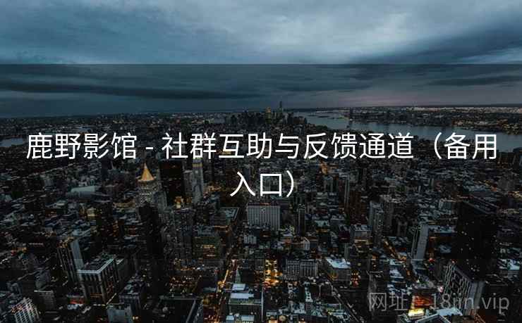 鹿野影馆 - 社群互助与反馈通道（备用入口）