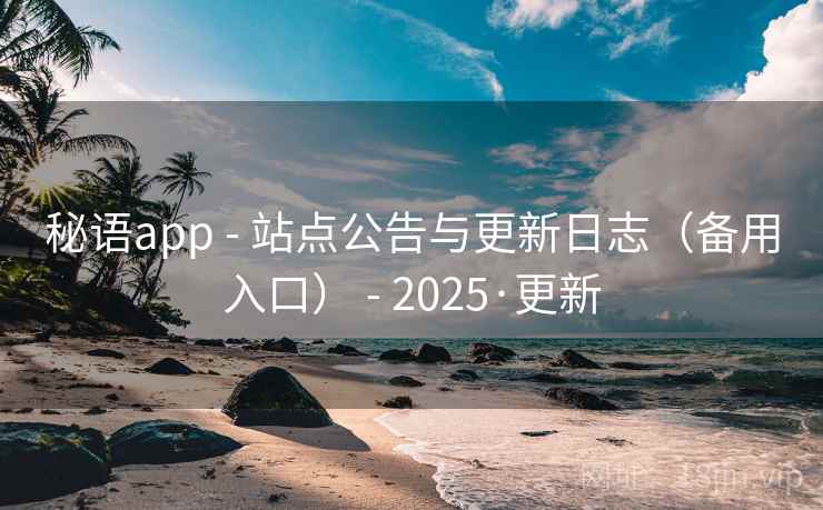 秘语app - 站点公告与更新日志（备用入口） - 2025·更新