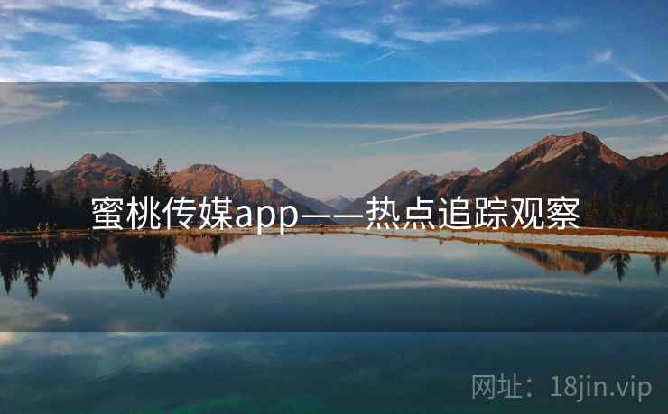 蜜桃传媒app——热点追踪观察