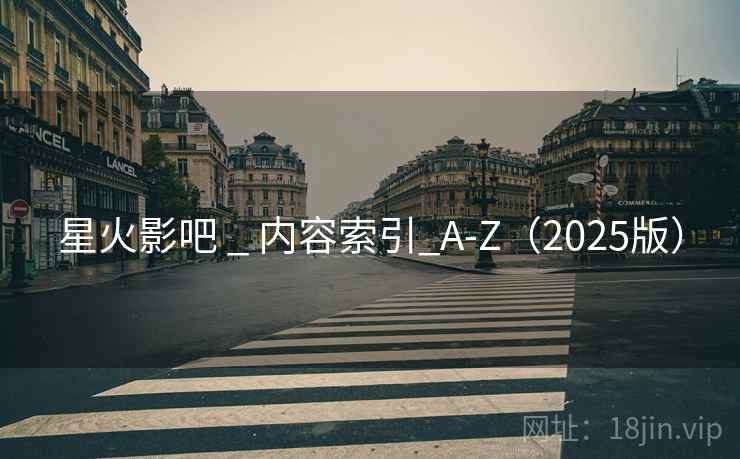 星火影吧 _ 内容索引_A-Z（2025版）