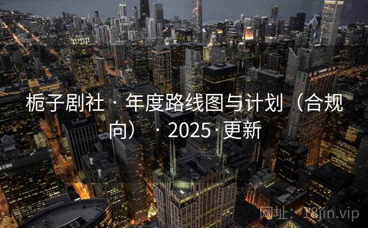栀子剧社 · 年度路线图与计划（合规向） · 2025·更新