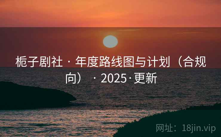 栀子剧社 · 年度路线图与计划（合规向） · 2025·更新