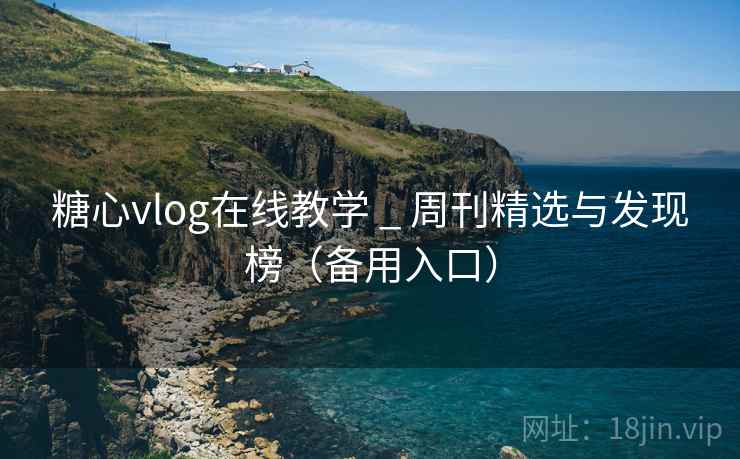 糖心vlog在线教学 _ 周刊精选与发现榜（备用入口）
