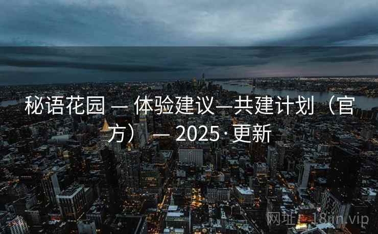 秘语花园 — 体验建议—共建计划（官方） — 2025·更新