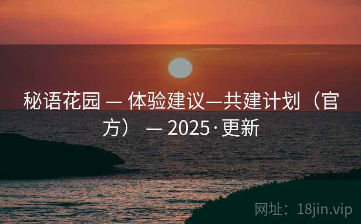 秘语花园 — 体验建议—共建计划（官方） — 2025·更新