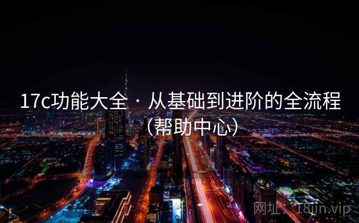 17c功能大全 · 从基础到进阶的全流程（帮助中心）