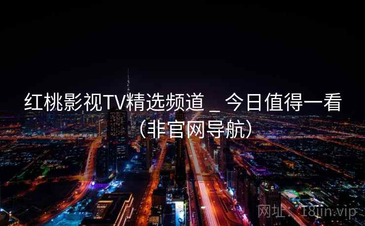 红桃影视TV精选频道 _ 今日值得一看（非官网导航）