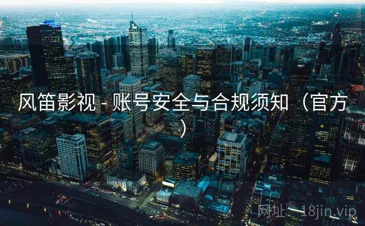 风笛影视 - 账号安全与合规须知（官方）