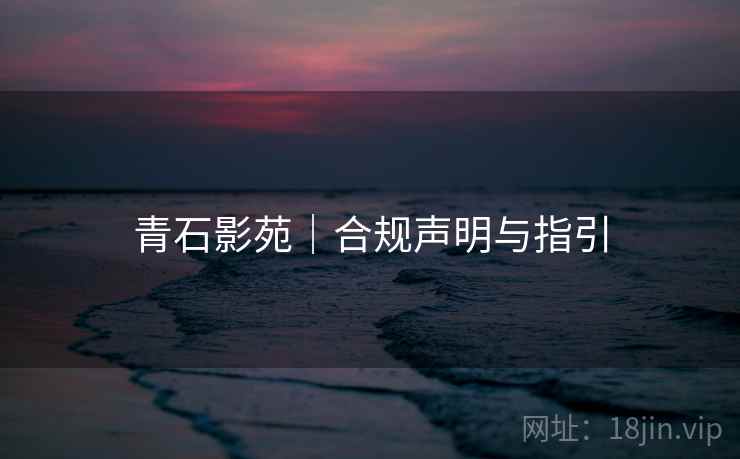 青石影苑｜合规声明与指引
