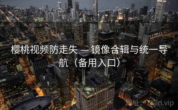 樱桃视频防走失 — 镜像合辑与统一导航（备用入口）