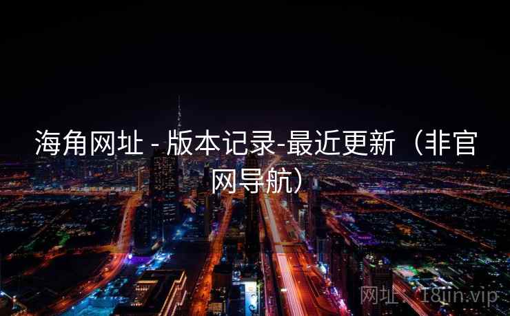 海角网址 - 版本记录-最近更新（非官网导航）