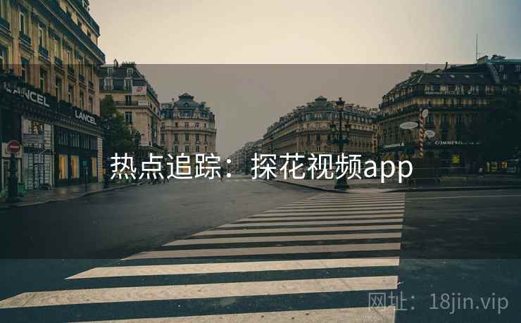 热点追踪:探花视频app 热点追踪:探花视频app