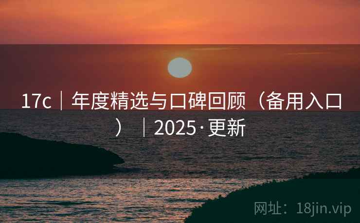 17c｜年度精选与口碑回顾（备用入口）｜2025·更新