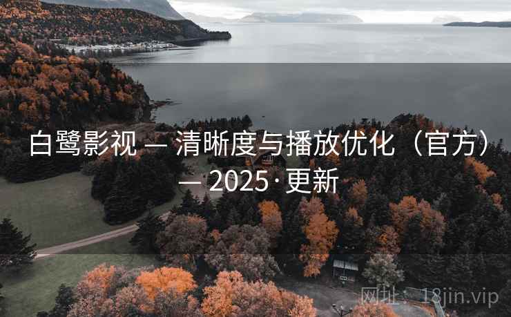 白鹭影视 — 清晰度与播放优化（官方） — 2025·更新