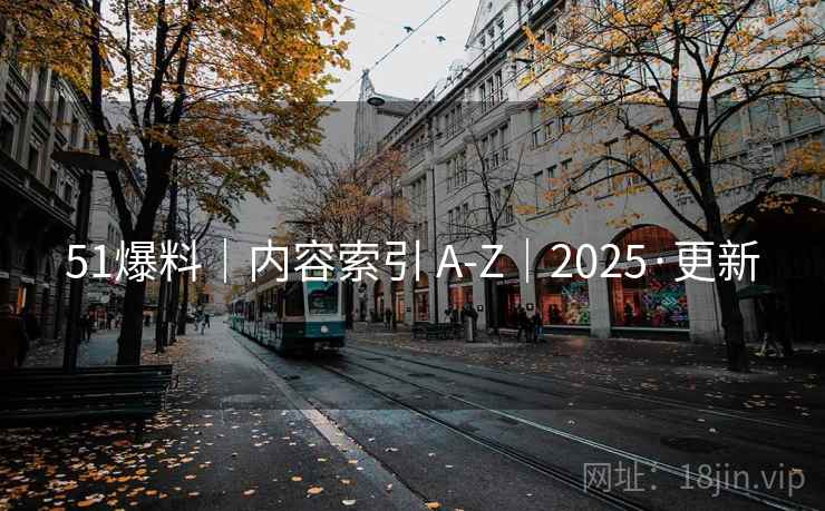51爆料｜内容索引 A-Z｜2025·更新