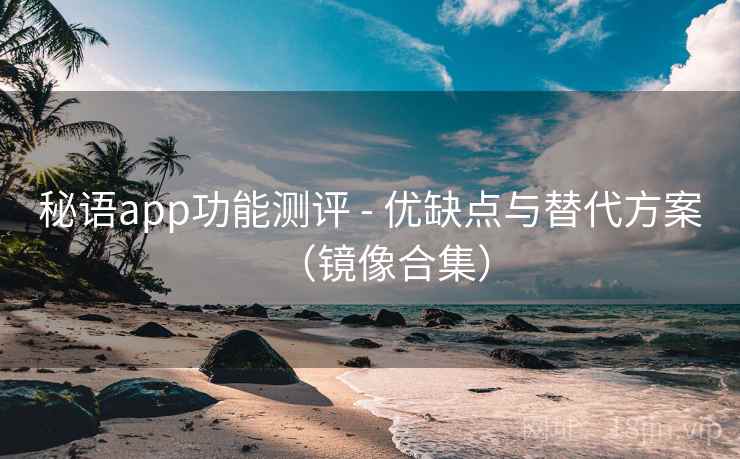 秘语app功能测评 - 优缺点与替代方案（镜像合集）
